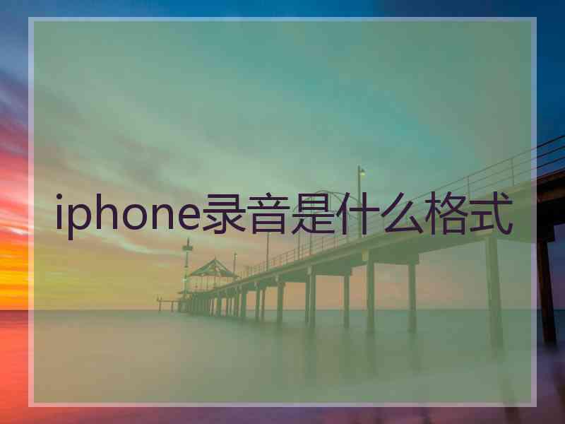 iphone录音是什么格式