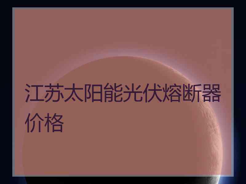 江苏太阳能光伏熔断器价格