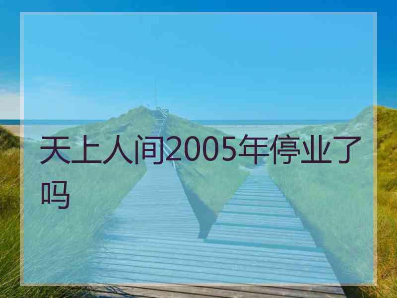 天上人间2005年停业了吗