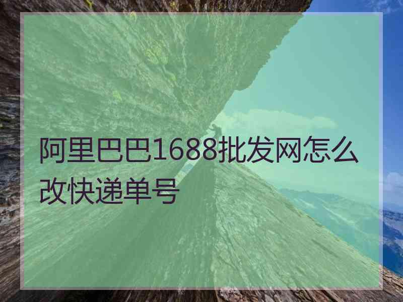 阿里巴巴1688批发网怎么改快递单号