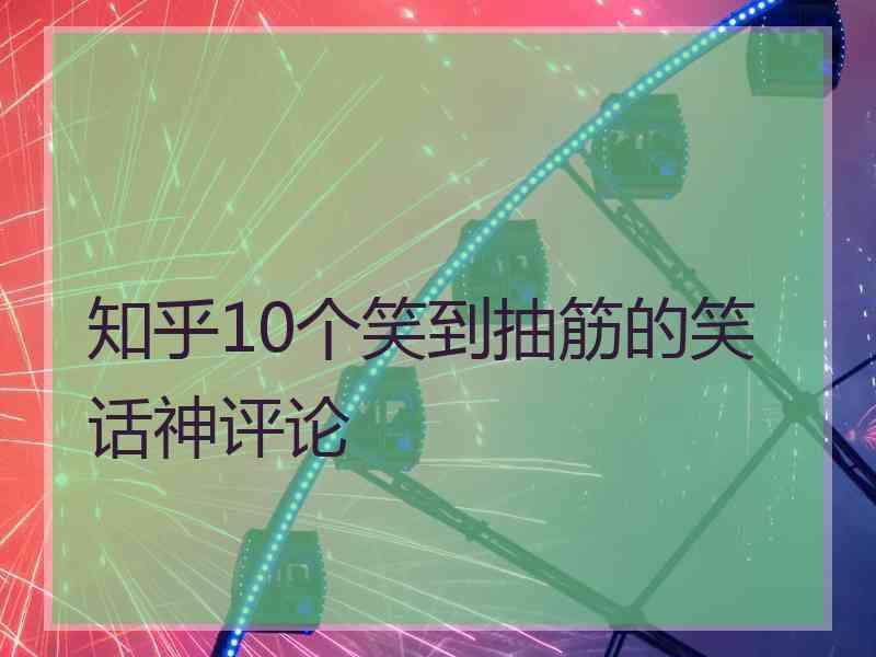 知乎10个笑到抽筋的笑话神评论