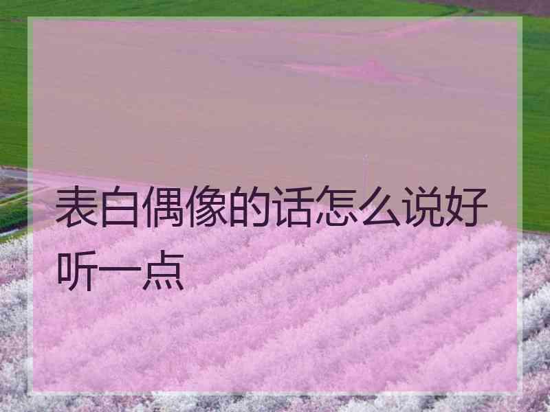 表白偶像的话怎么说好听一点