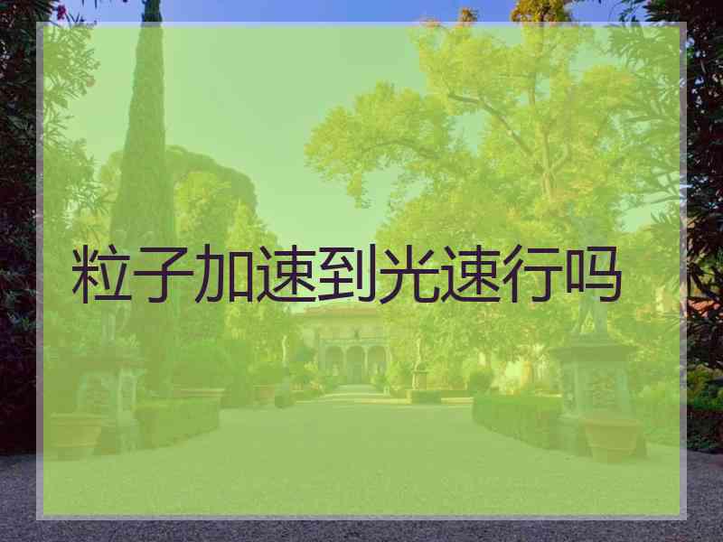 粒子加速到光速行吗