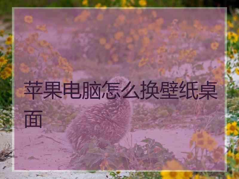 苹果电脑怎么换壁纸桌面