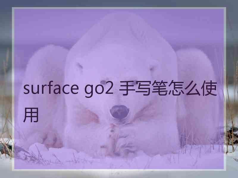 surface go2 手写笔怎么使用