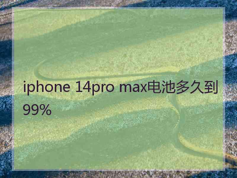 iphone 14pro max电池多久到99%