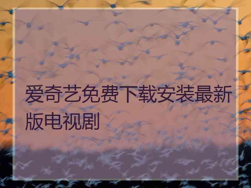 爱奇艺免费下载安装最新版电视剧