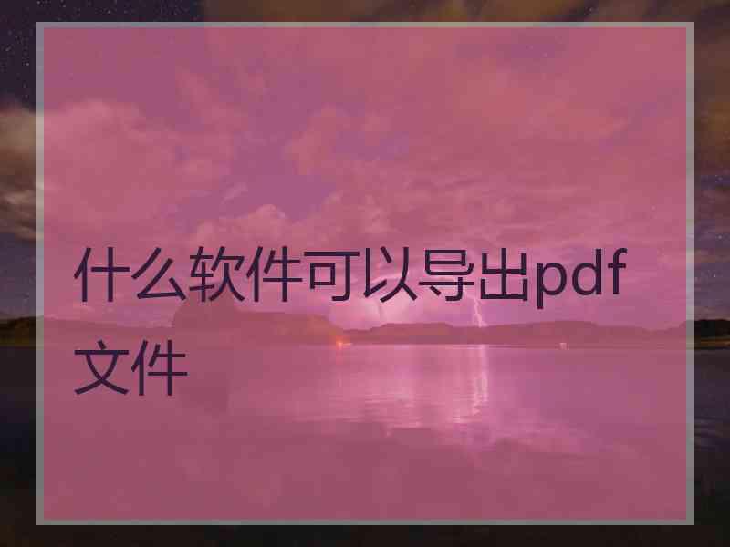 什么软件可以导出pdf文件