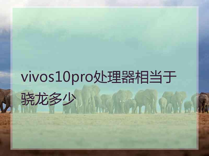 vivos10pro处理器相当于骁龙多少