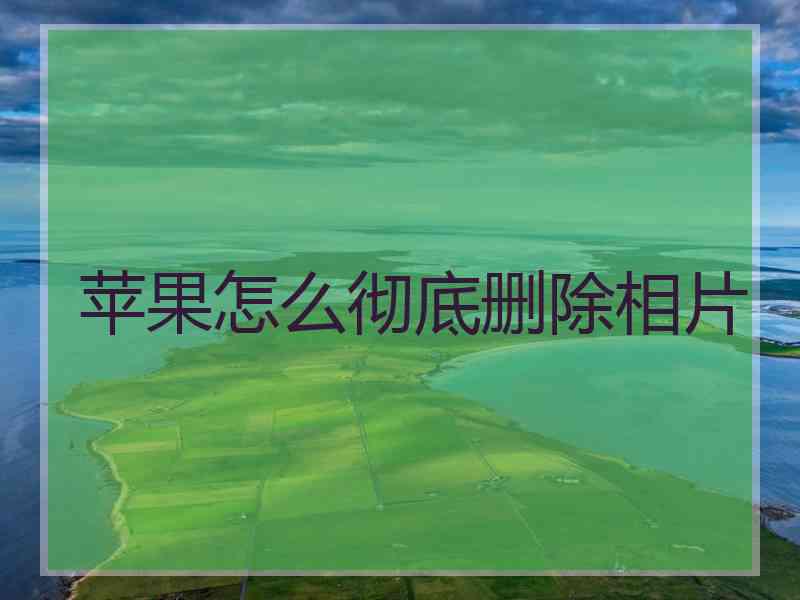 苹果怎么彻底删除相片