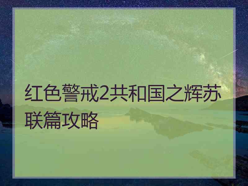 红色警戒2共和国之辉苏联篇攻略