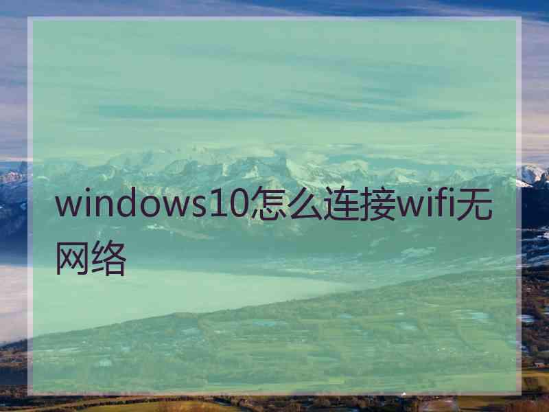 windows10怎么连接wifi无网络