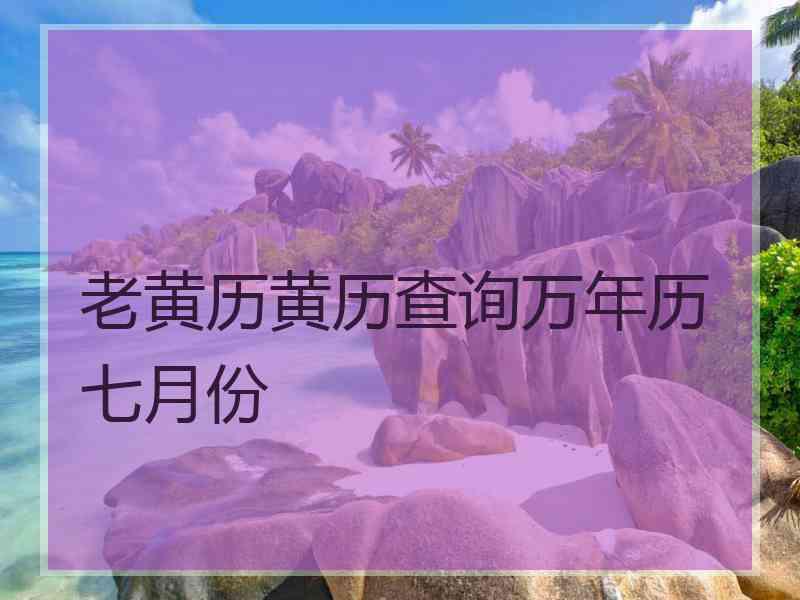 老黄历黄历查询万年历七月份