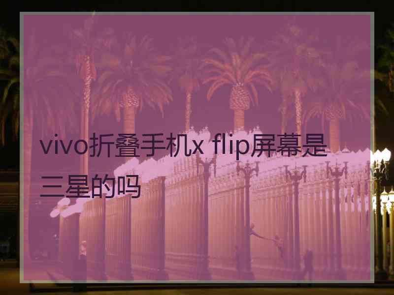 vivo折叠手机x flip屏幕是三星的吗