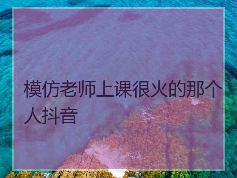 模仿老师上课很火的那个人抖音