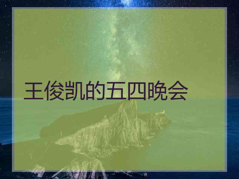 王俊凯的五四晚会