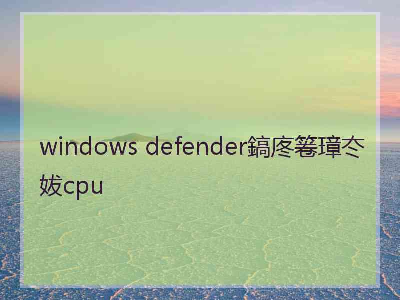 windows defender鎬庝箞璋冭妭cpu