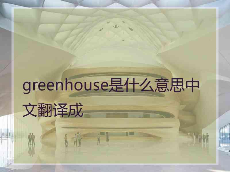 greenhouse是什么意思中文翻译成