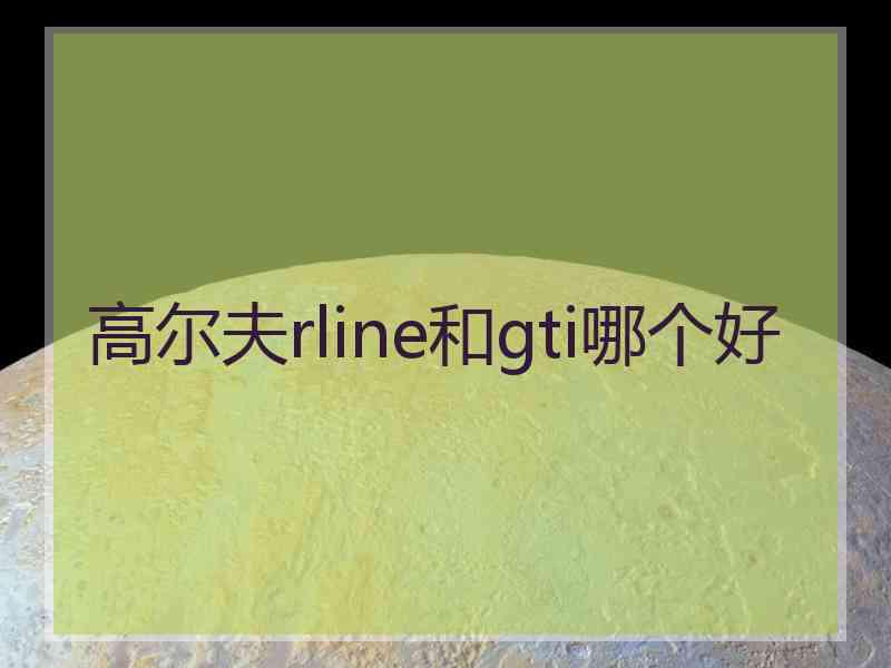 高尔夫rline和gti哪个好