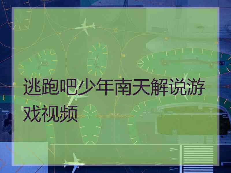 逃跑吧少年南天解说游戏视频