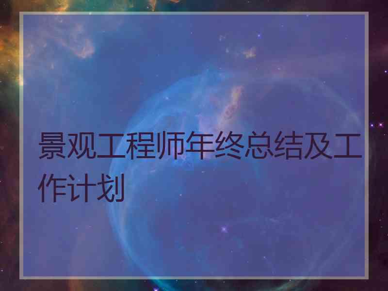 景观工程师年终总结及工作计划