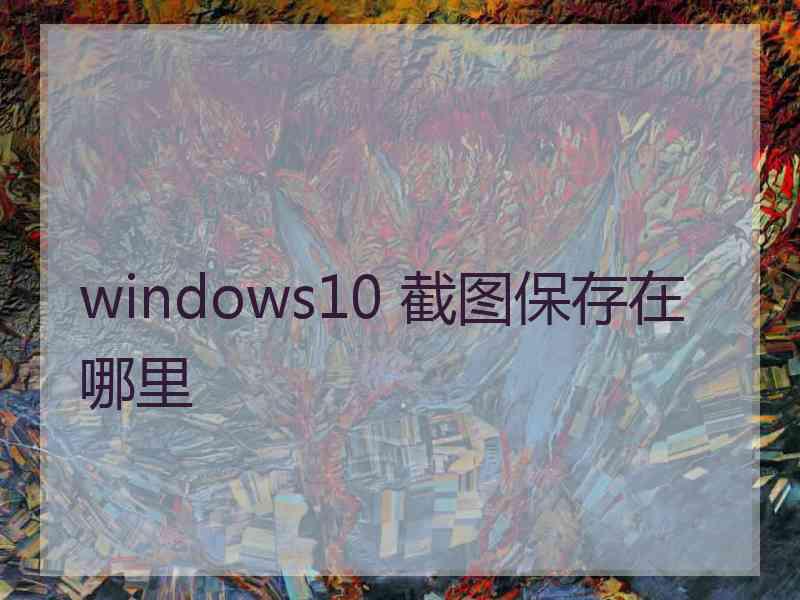 windows10 截图保存在哪里