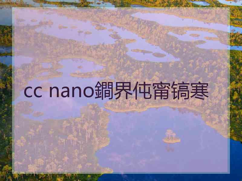 cc nano鐧界伅甯镐寒