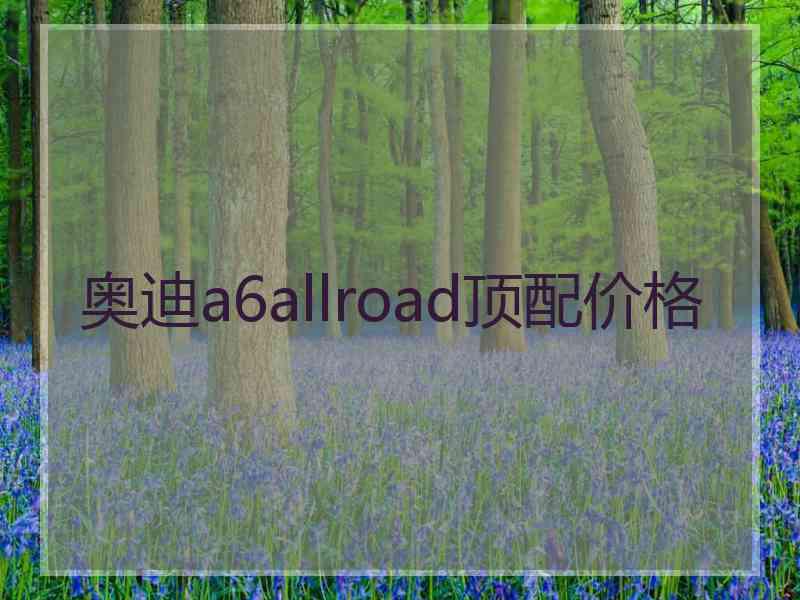 奥迪a6allroad顶配价格