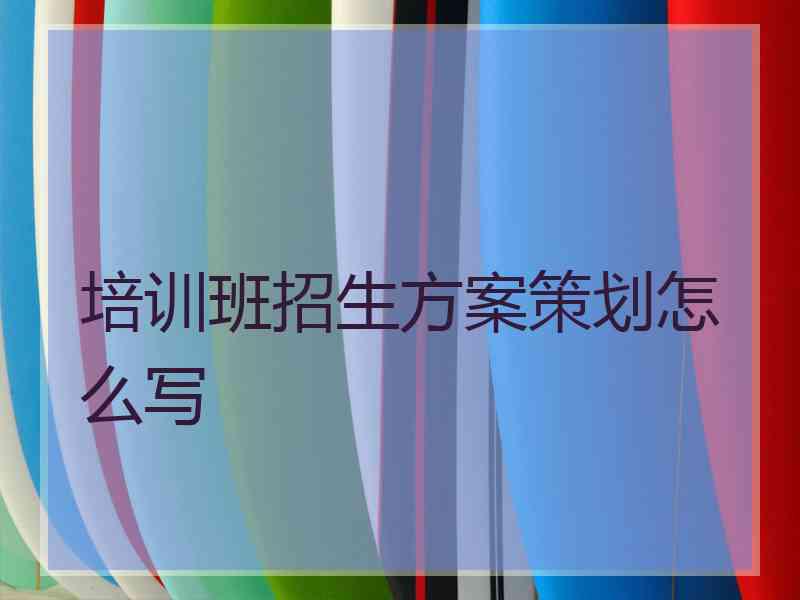 培训班招生方案策划怎么写