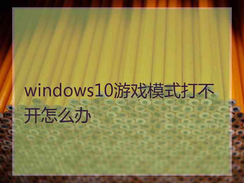 windows10游戏模式打不开怎么办