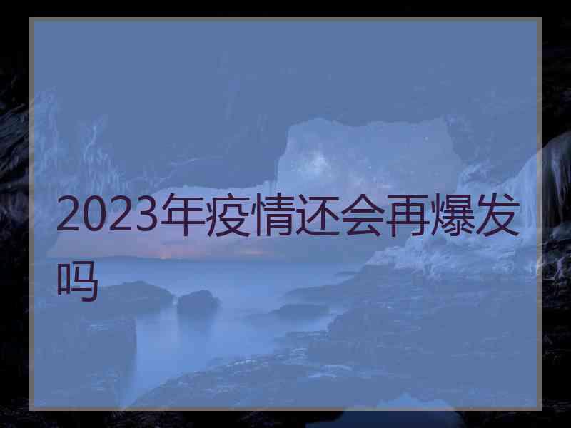 2023年疫情还会再爆发吗