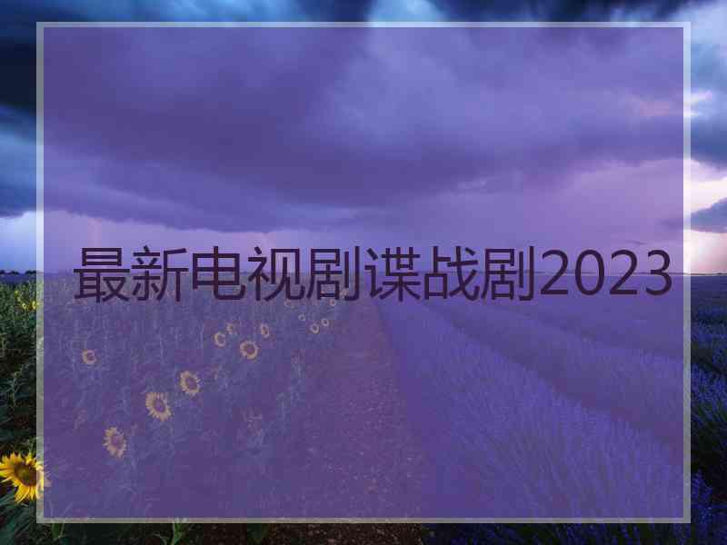 最新电视剧谍战剧2023