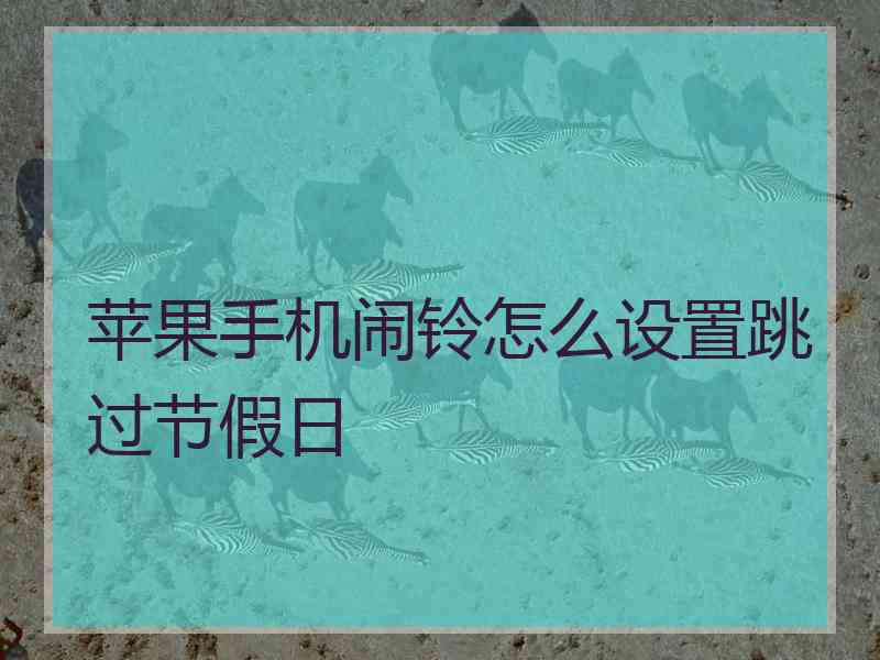 苹果手机闹铃怎么设置跳过节假日