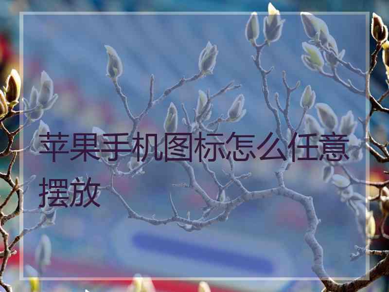 苹果手机图标怎么任意摆放