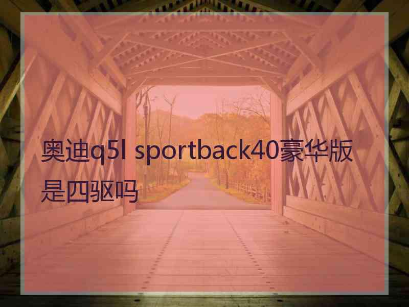 奥迪q5l sportback40豪华版是四驱吗