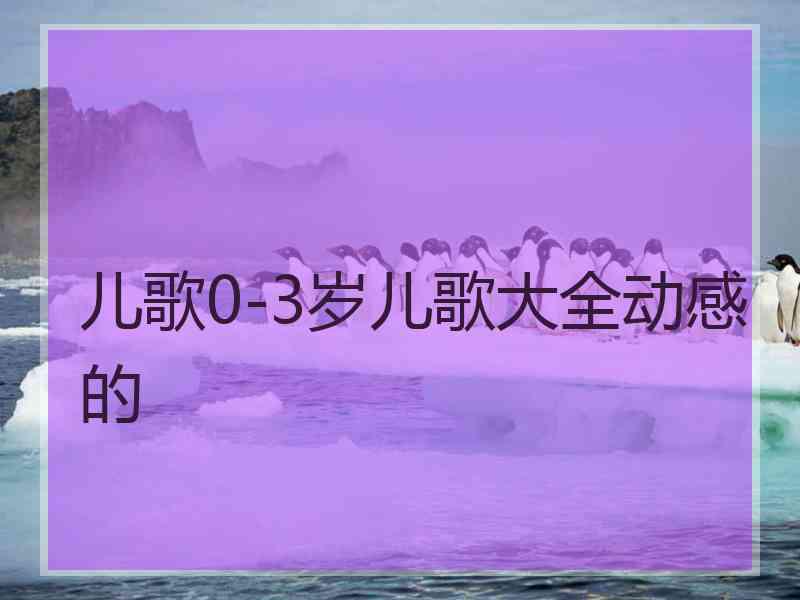 儿歌0-3岁儿歌大全动感的