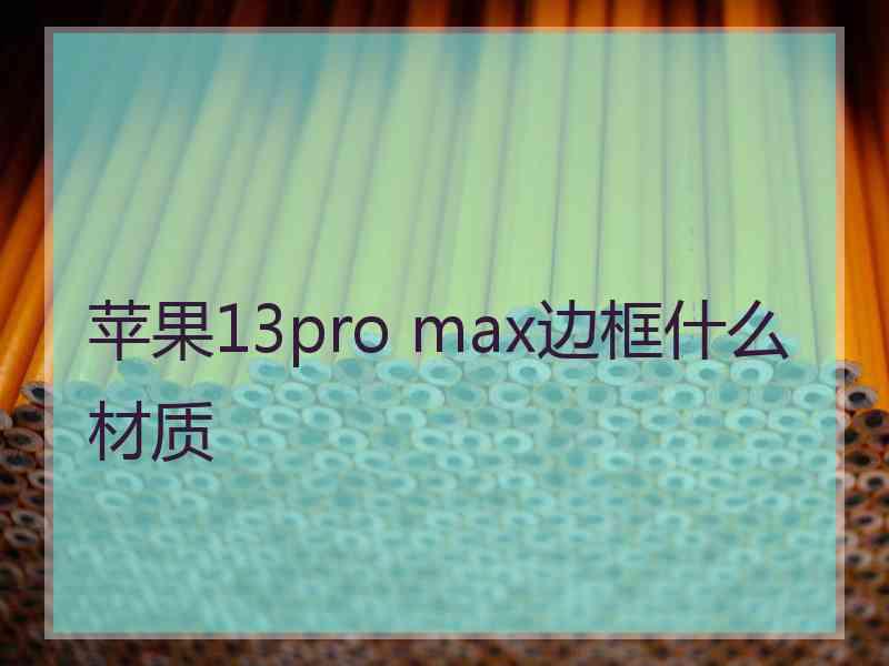 苹果13pro max边框什么材质