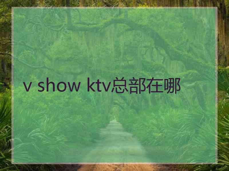 v show ktv总部在哪