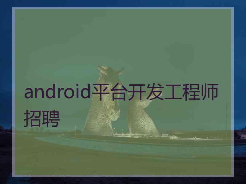 android平台开发工程师招聘