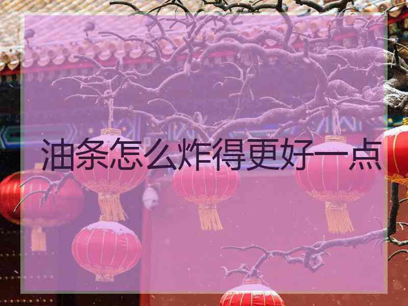 油条怎么炸得更好一点