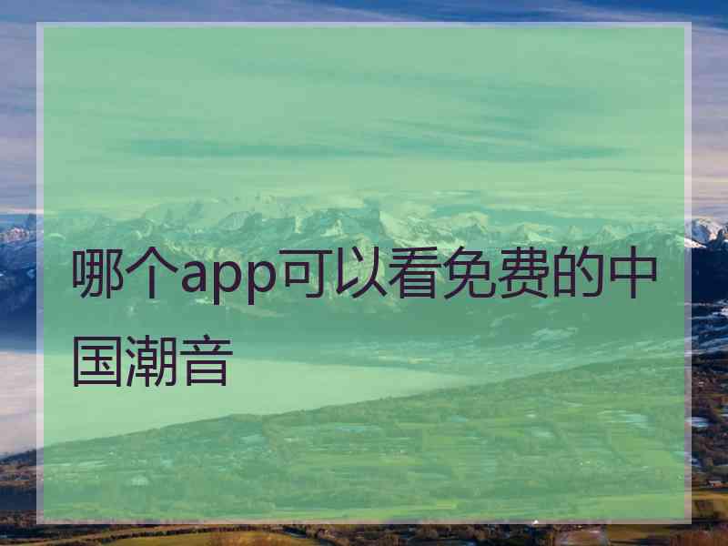 哪个app可以看免费的中国潮音