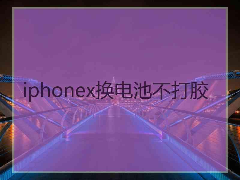 iphonex换电池不打胶