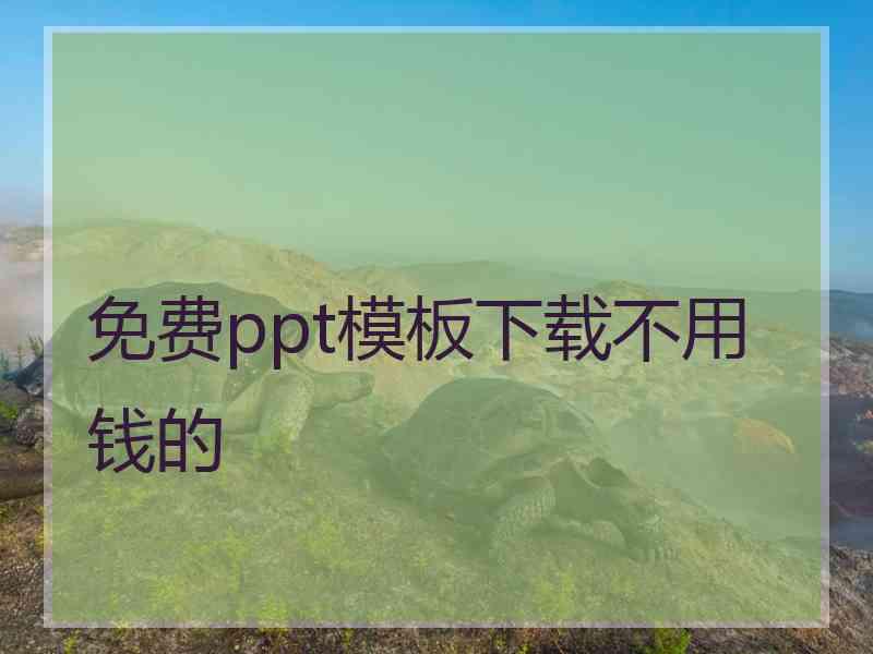 免费ppt模板下载不用钱的