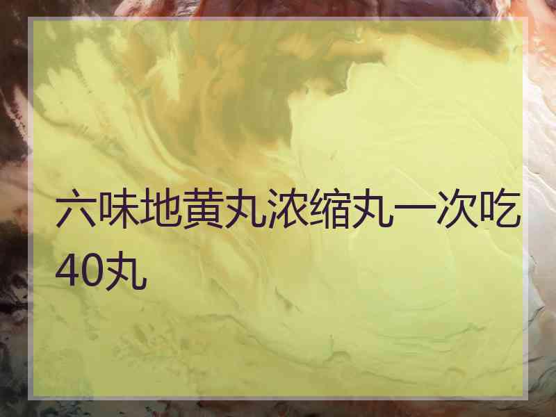 六味地黄丸浓缩丸一次吃40丸