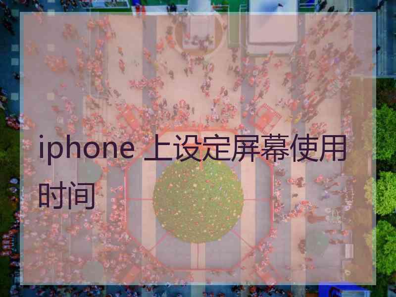 iphone 上设定屏幕使用时间