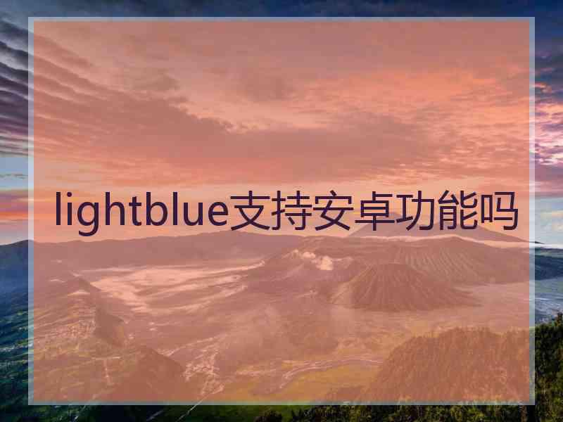 lightblue支持安卓功能吗