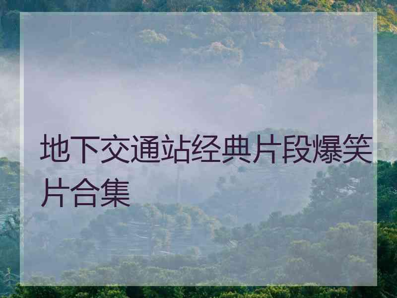 地下交通站经典片段爆笑片合集