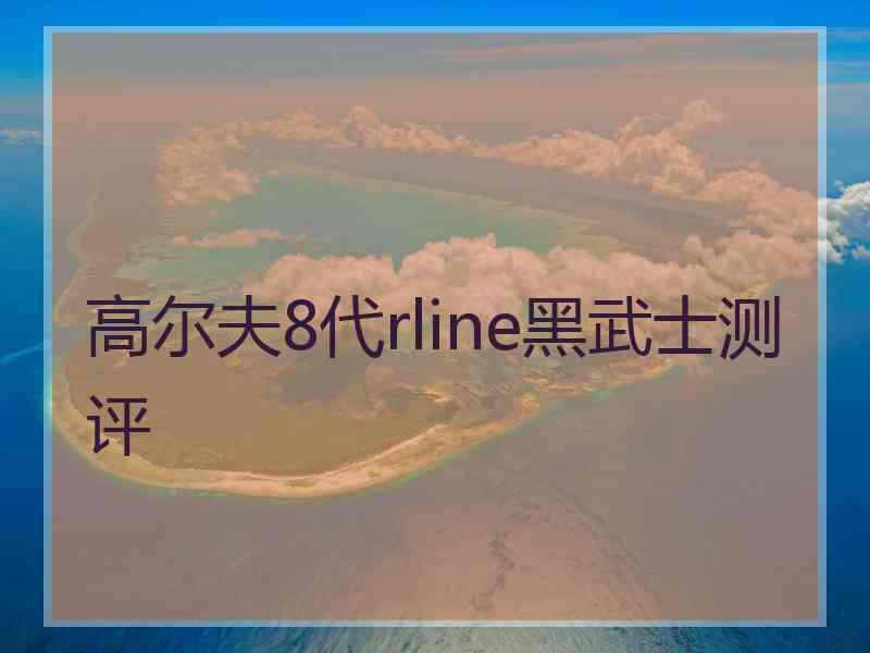 高尔夫8代rline黑武士测评