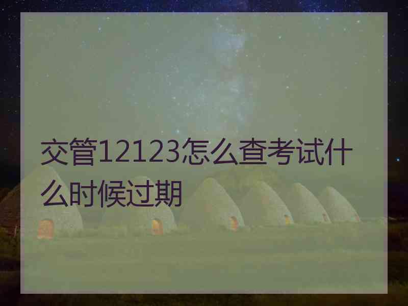 交管12123怎么查考试什么时候过期