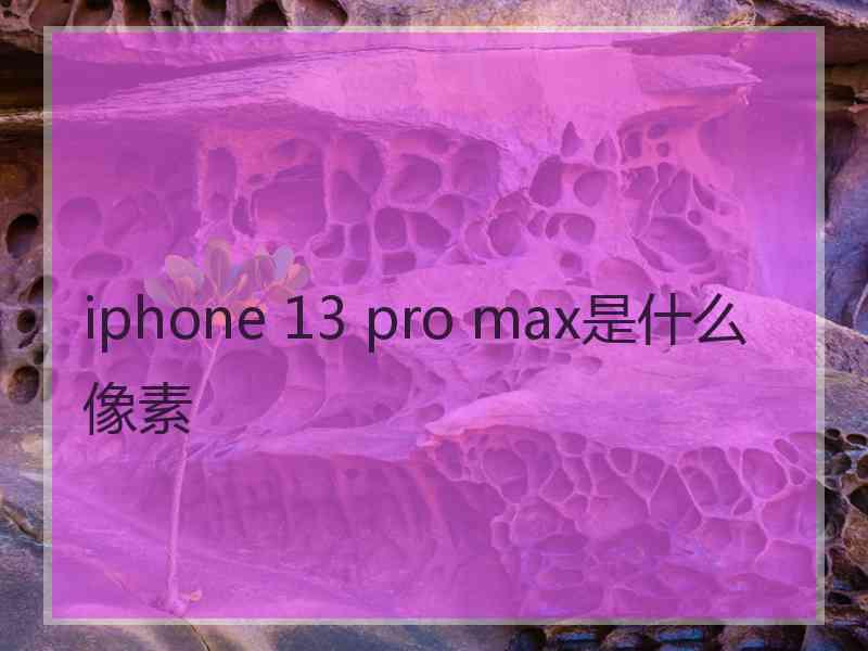 iphone 13 pro max是什么像素